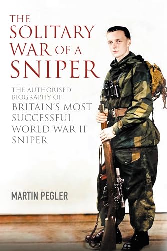The Solitary War of a Sniper : The Authorised Biography of Britain's Most Successful World War II Sniper