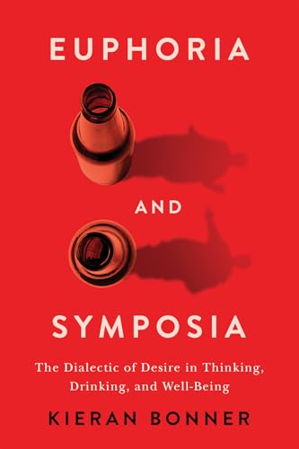 Euphoria and Symposia : The Dialectic of Desire in Thinking, Drinking, and Well-Being