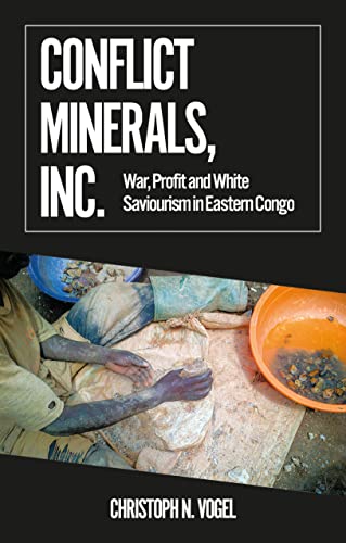 Conflict Minerals, Inc. : War, Profit and White Saviourism in Eastern Congo