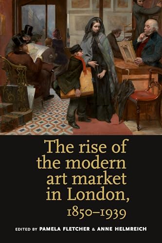 The Rise of the Modern Art Market in London : 1850–1939