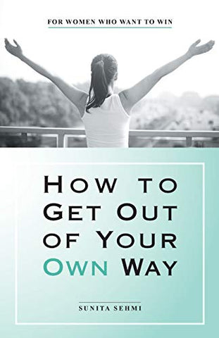 How to Get out of Your Own Way: For Women Who Want to Win
