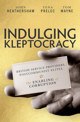 Indulging Kleptocracy : British Service Providers, Postcommunist Elites, and the Enabling of Corruption