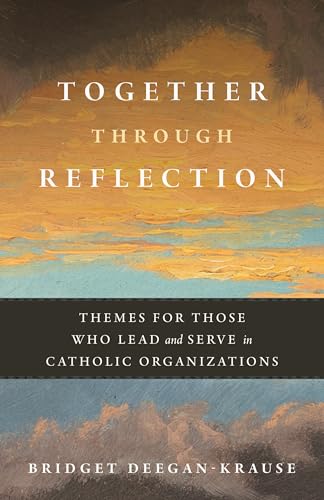 Together Through Reflection: Themes for Those Who Lead and Serve in Catholic Organizations [Paperback] [2025] Deegan-Krause, Bridget
