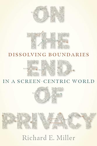 On the End of Privacy : Dissolving Boundaries in a Screen-Centric World