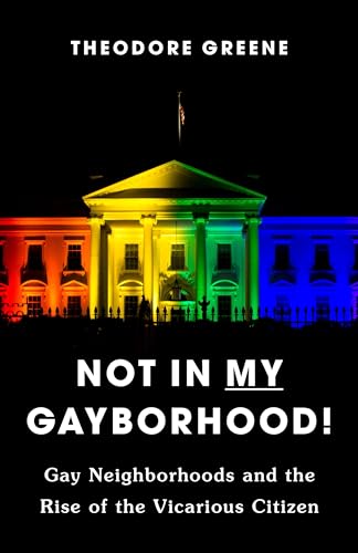 Not in My Gayborhood : Gay Neighborhoods and the Rise of the Vicarious Citizen