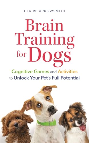 Brain Training for Dogs : Cognitive Games and Activities to Unlock Your Pet’s Full Potential