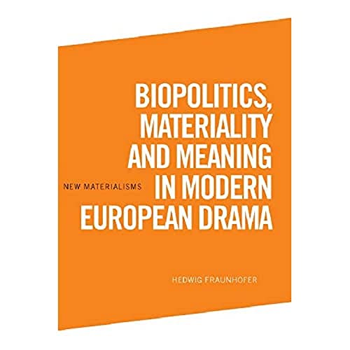 Biopolitics, Materiality and Meaning in Modern European Drama