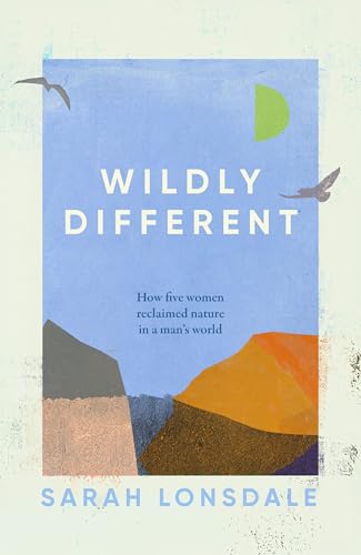 Wildly Different : How Five Women Reclaimed Nature in a Man’s World