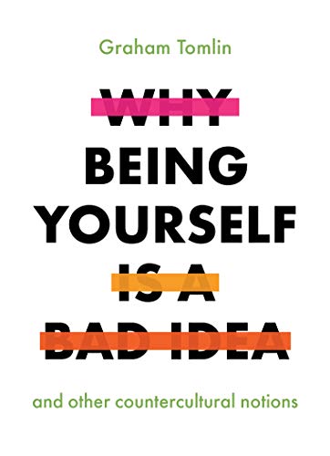 Why Being Yourself is a Bad Idea: And Other Countercultural Notions