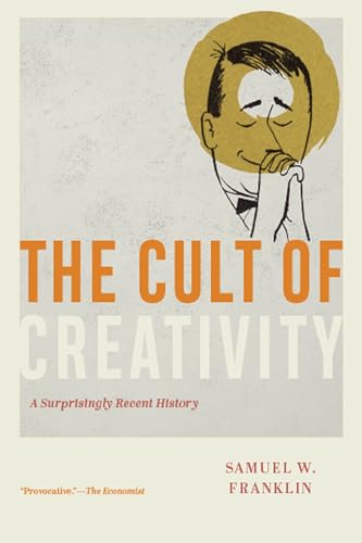 The Cult of Creativity : A Surprisingly Recent History
