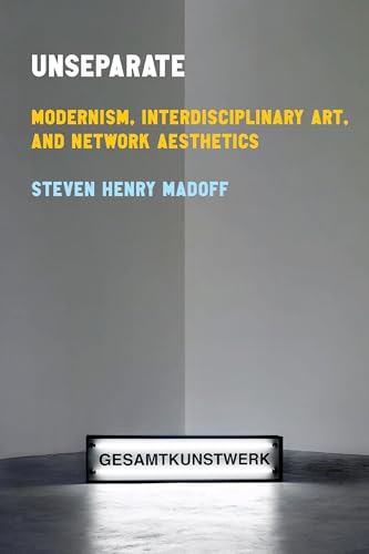 Unseparate : Modernism, Interdisciplinary Art, and Network Aesthetics