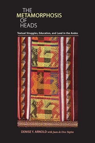 Metamorphosis of Heads, The : Textual Struggles, Education, and Land in the Andes