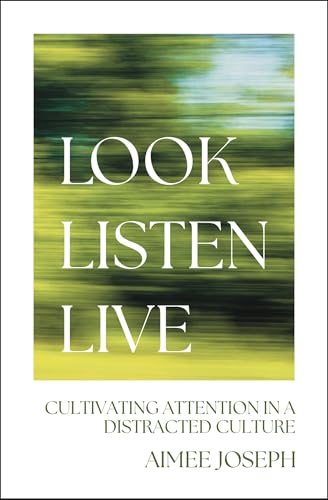 Look, Listen, Live : Cultivating Attention in a Distracted Culture