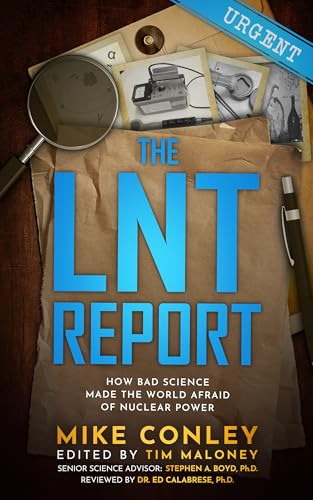The LNT Report : How Bad Science Made The World Afraid of Nuclear Power
