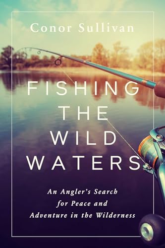 Fishing the Wild Waters : An Angler's Search for Peace and Adventure in the Wilderness