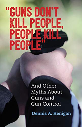 Guns Don't Kill People, People Kill People: And Other Myths About Gun Control: And Other Myths about Guns and Gun Control