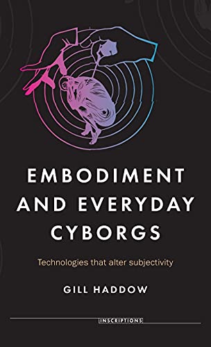 Embodiment and everyday cyborgs: Technologies That Alter Subjectivity (Inscriptions)