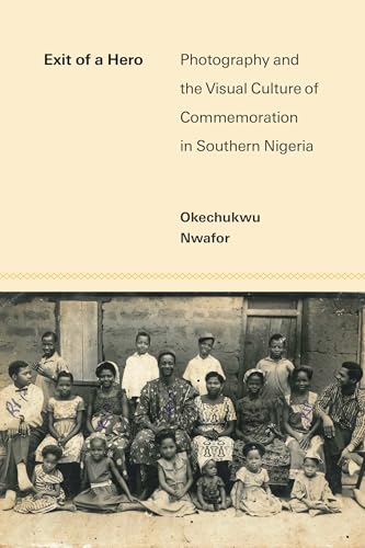 Exit of a Hero : Photography and the Visual Culture of Commemoration in Southern Nigeria
