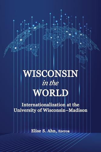 Wisconsin in the World : Internationalization at the Universityof Wisconsin-Madison