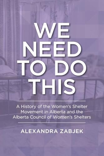 We Need to Do This : A History of the Women's Shelter Movement in Alberta and the Alberta Council of Women's Shelters