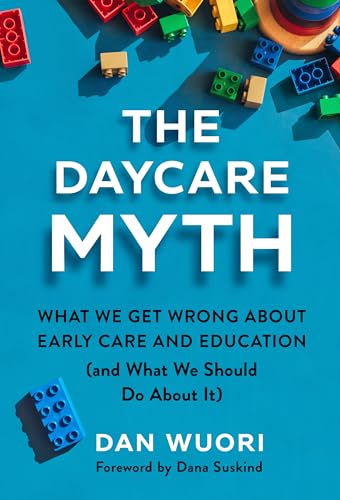 The Daycare Myth : What We Get Wrong About Early Care and Education (and What We Should Do About It)