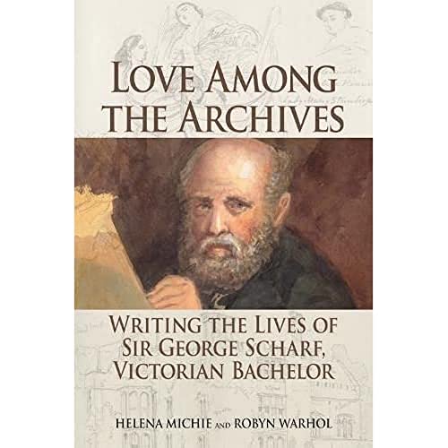 Love Among the Archives : Writing the Lives of Sir George Scharf, Victorian Bachelor