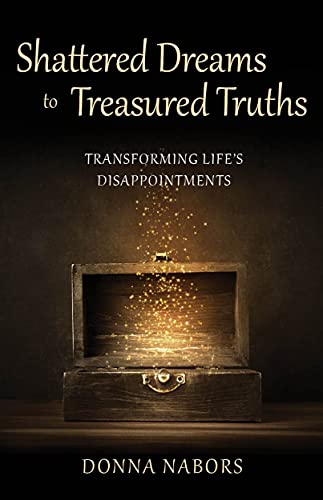 Shattered Dreams to Treasured Truths : Transforming Life's Disappointments