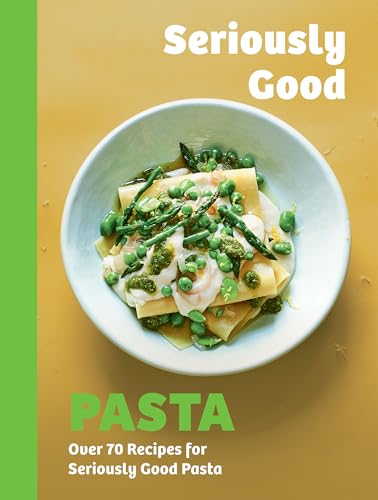 Seriously Good Pasta : Over 70 Recipes for Seriously Good Pasta