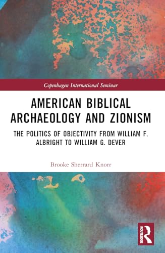American Biblical Archaeology and Zionism : The Politics of Objectivity from William F. Albright to William G. Dever