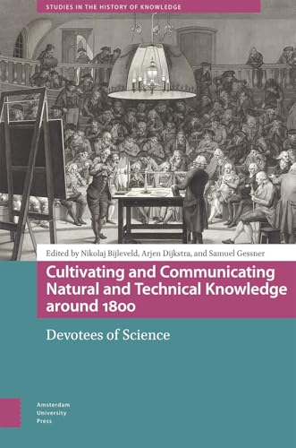 Cultivating and Communicating Natural and Technical Knowledge around 1800 : Devotees of Science