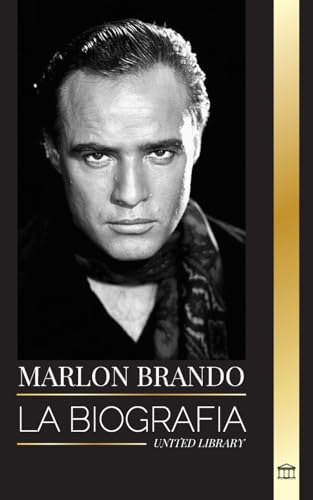Marlon Brando : La biografia y la vida de un aspirante a Hollywood y su extraordinaria vida