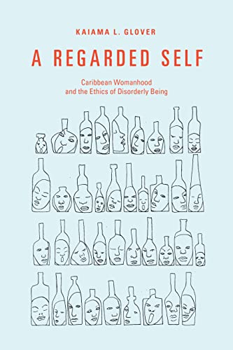 A Regarded Self : Caribbean Womanhood and the Ethics of Disorderly Being