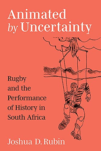 Animated by Uncertainty : Rugby and the Performance of History in South Africa
