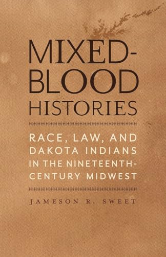 Mixed-Blood Histories : Race, Law, and Dakota Indians in the Nineteenth-Century Midwest