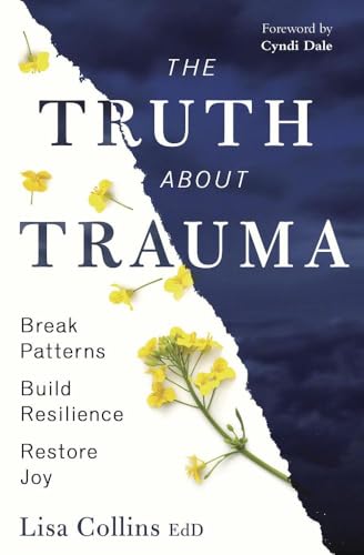 The Truth About Trauma : Break Patterns, Build Resilience, and Restore Joy