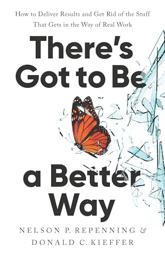 There's Got to Be a Better Way : How to Deliver Results and Get Rid of the Stuff That Gets in the Way of Real Work