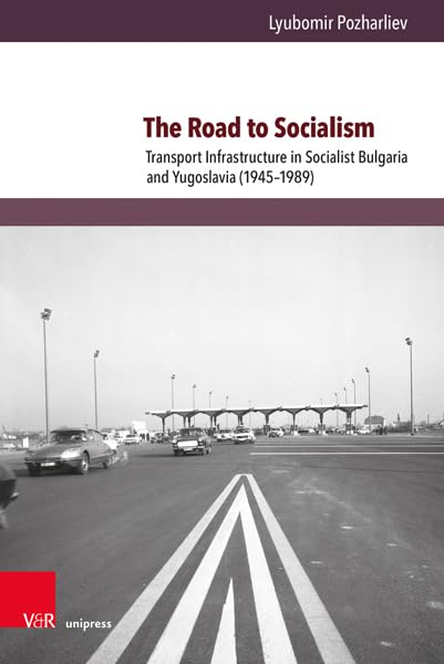 The Road to Socialism : Transport Infrastructure in Socialist Bulgaria and Yugoslavia (1945–1989)