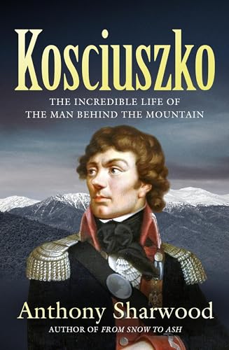 Kosciuszko : The incredible life of the man behind the mountain
