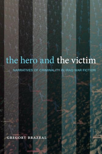 The Hero and the Victim : Narratives of Criminality in Iraq War Fiction