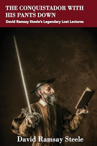 The Conquistador with His Pants Down : David Ramsay Steele’s Legendary Lost Lectures