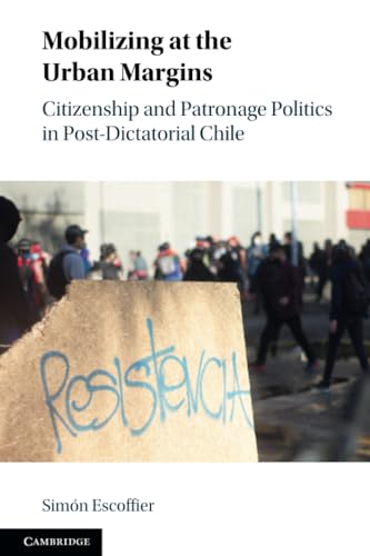 Mobilizing at the Urban Margins : Citizenship and Patronage Politics in Post-Dictatorial Chile