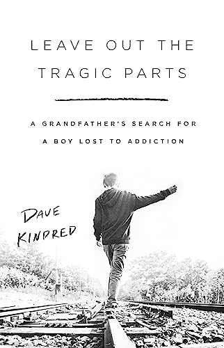 Leave Out the Tragic Parts : A Grandfather's Search for a Boy Lost to Addiction