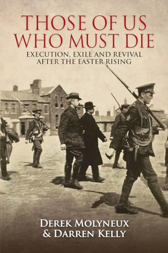 Those of Us Who Must Die : Execution, Exile and Revival After the Easter Rising