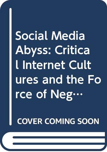 Social Media Abyss: Critical Internet Cultures and the Force of Negation