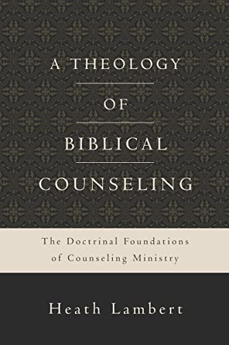 A Theology of Biblical Counseling : The Doctrinal Foundations of Counseling Ministry