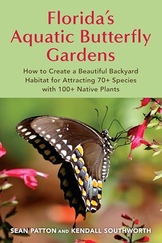 Florida's Aquatic Butterfly Gardens : How to Create a Beautiful Backyard Habitat for Attracting 70+ Species with 100+ Native Plants