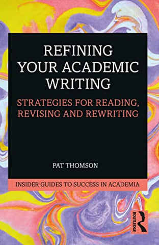 Refining Your Academic Writing: Strategies for Reading, Revising and Rewriting (Insider Guides to Success in Academia)