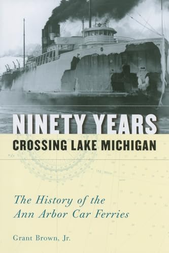 Ninety Years Crossing Lake Michigan : The History of the Ann Arbor Car Ferries