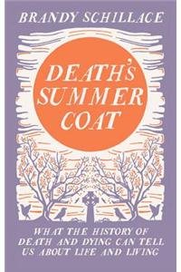 Death's Summer Coat : What the History of Death and Dying Can Tell Us About Life and Living