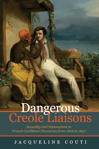 Dangerous Creole Liaisons : Sexuality and Nationalism in French Caribbean Discourses from 1806 to 1897